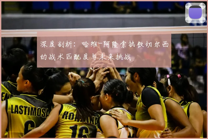 深度剖析:哈维-阿隆索执教切尔西的战术匹配度与未来挑战