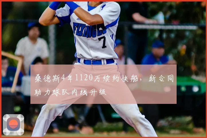 桑德斯4年1120万续约快船，新合同助力球队内线升级