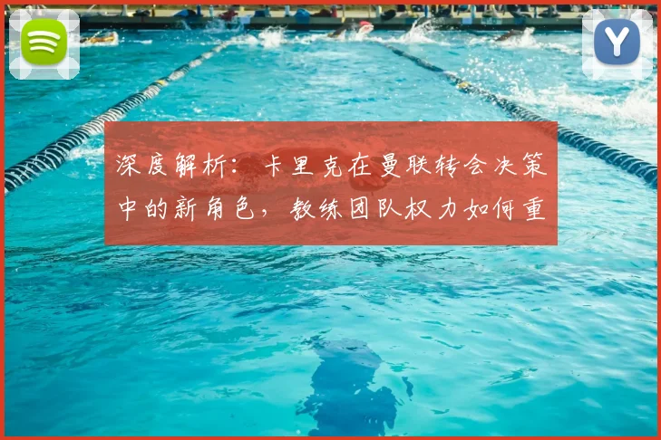 深度解析：卡里克在曼联转会决策中的新角色，教练团队权力如何重新分配？