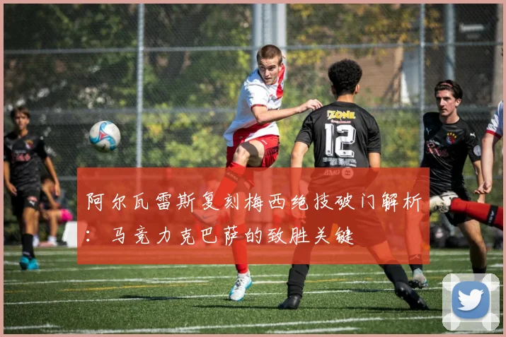 阿尔瓦雷斯复刻梅西绝技破门解析:马竞力克巴萨的致胜关键